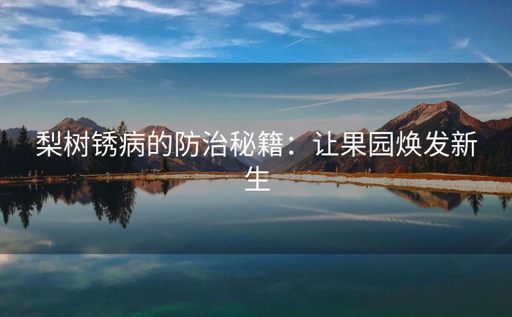 梨树锈病的防治秘籍：让果园焕发新生