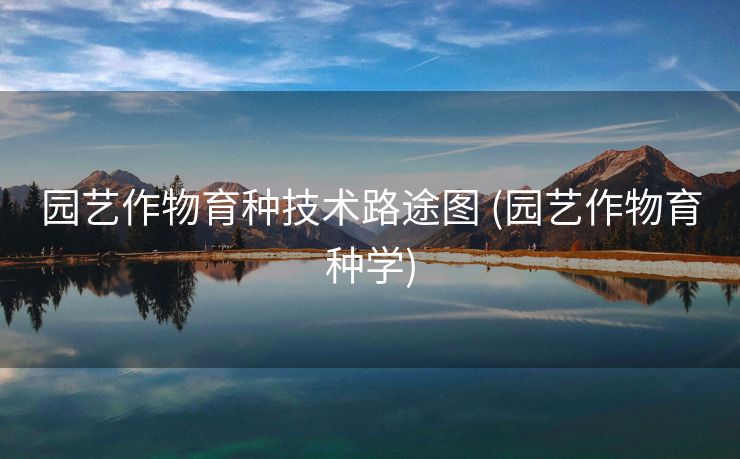 园艺作物育种技术路途图 (园艺作物育种学)