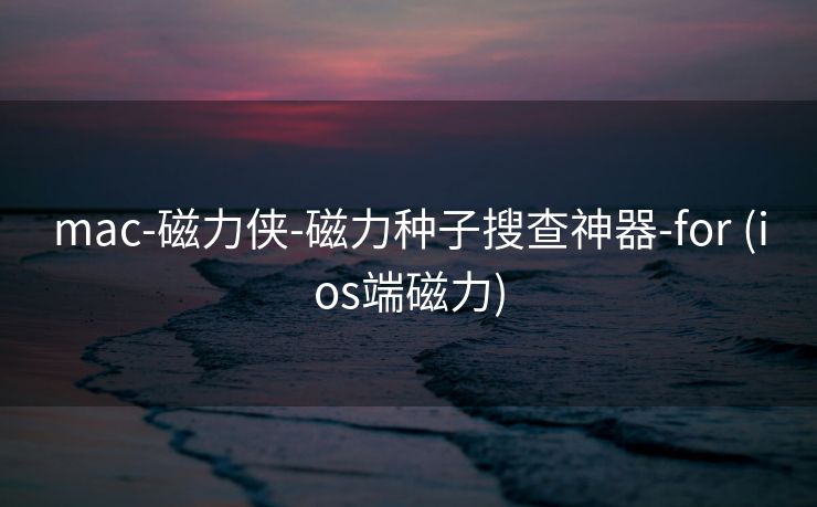 mac-磁力侠-磁力种子搜查神器-for (ios端磁力)