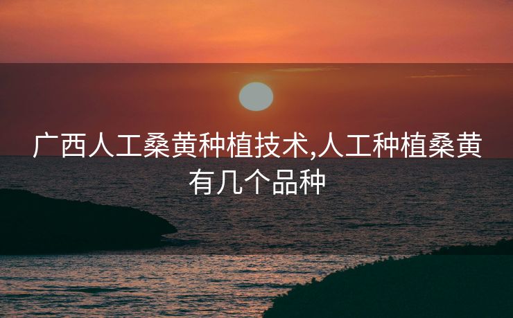 广西人工桑黄种植技术,人工种植桑黄有几个品种