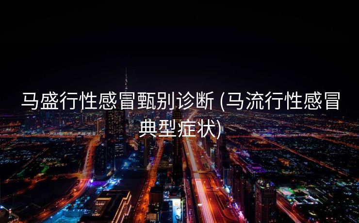 马盛行性感冒甄别诊断 (马流行性感冒典型症状)