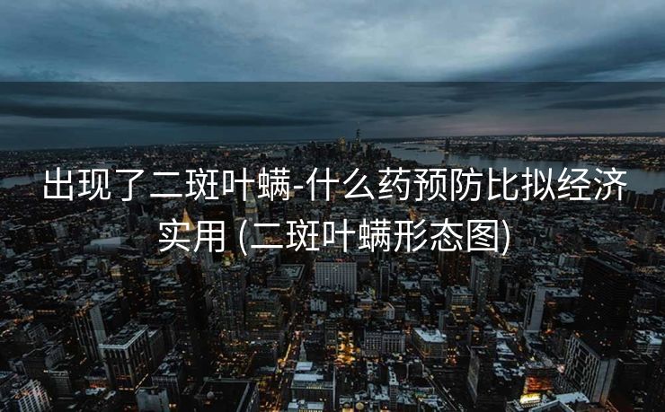 出现了二斑叶螨-什么药预防比拟经济实用 (二斑叶螨形态图)