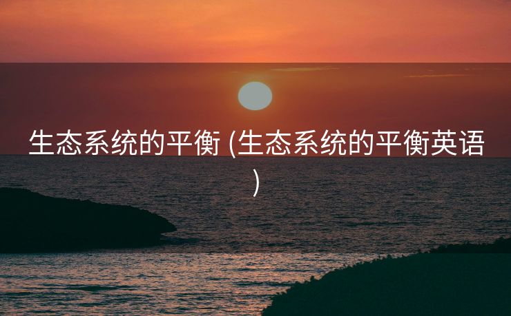 生态系统的平衡 (生态系统的平衡英语)