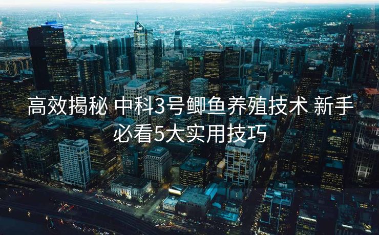 高效揭秘 中科3号鲫鱼养殖技术 新手必看5大实用技巧