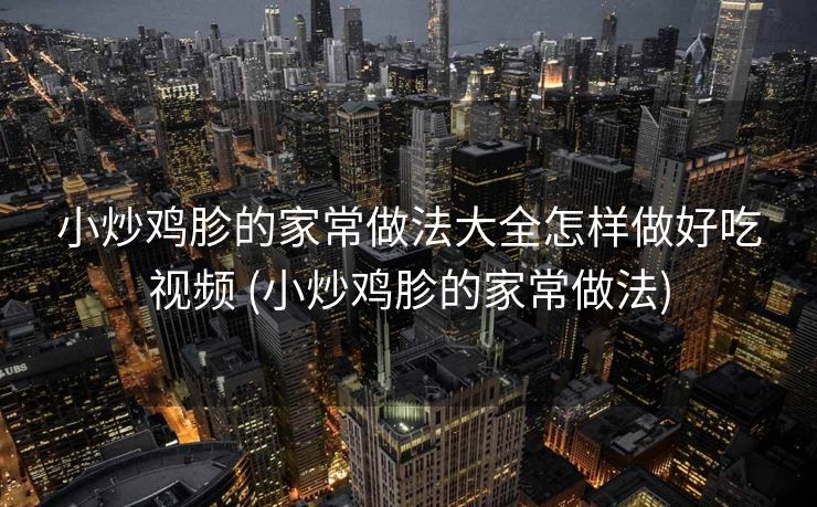 小炒鸡胗的家常做法大全怎样做好吃视频 (小炒鸡胗的家常做法)