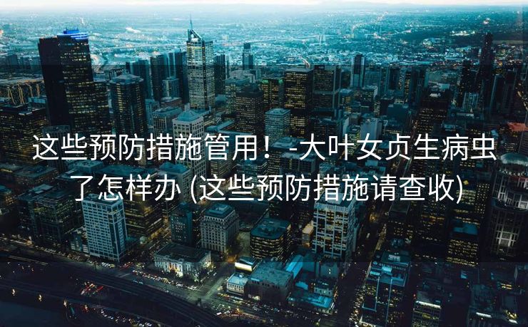 这些预防措施管用！-大叶女贞生病虫了怎样办 (这些预防措施请查收)