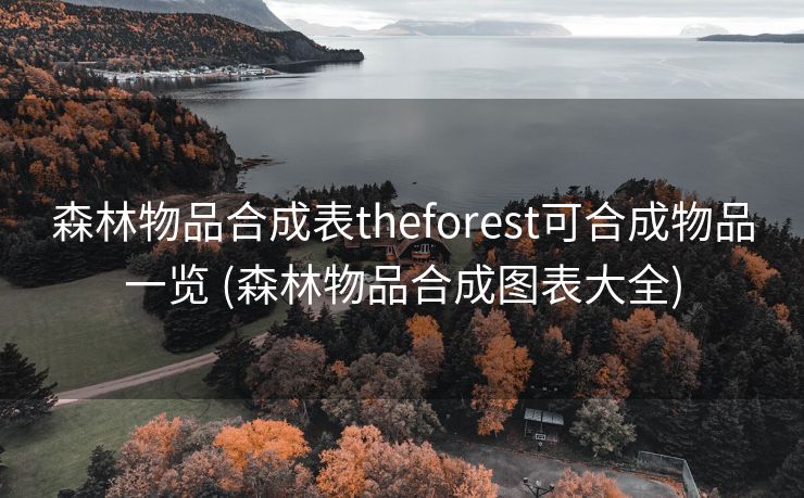 森林物品合成表theforest可合成物品一览 (森林物品合成图表大全)