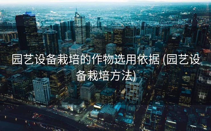 园艺设备栽培的作物选用依据 (园艺设备栽培方法)