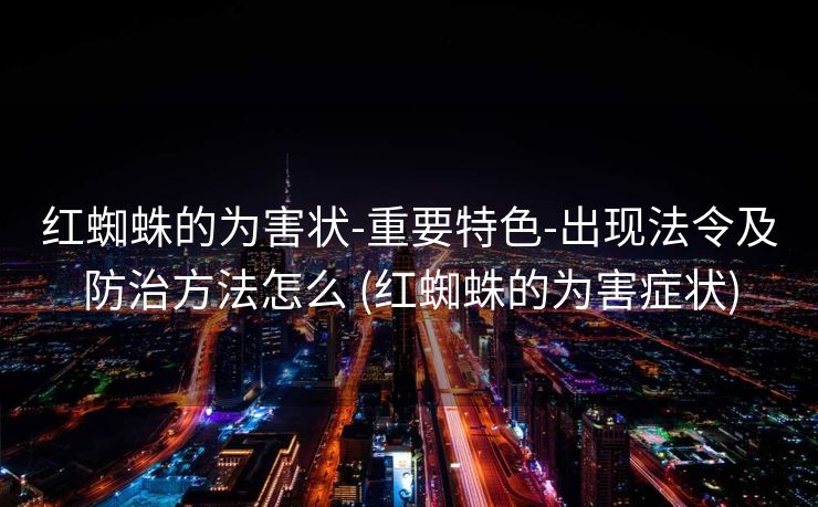 红蜘蛛的为害状-重要特色-出现法令及防治方法怎么 (红蜘蛛的为害症状)