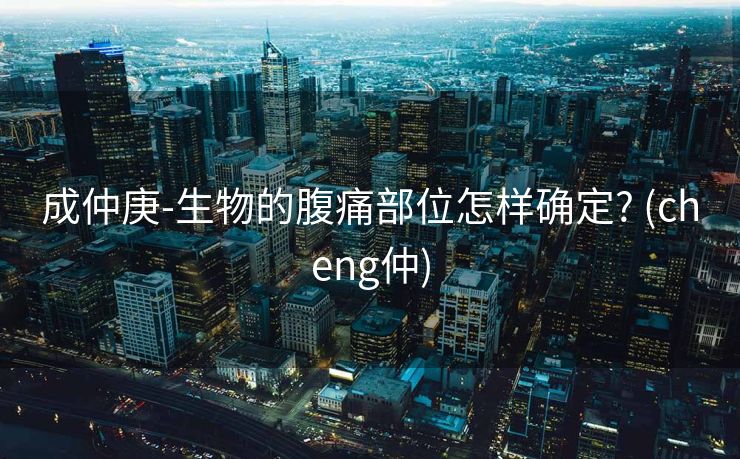 成仲庚-生物的腹痛部位怎样确定? (cheng仲)