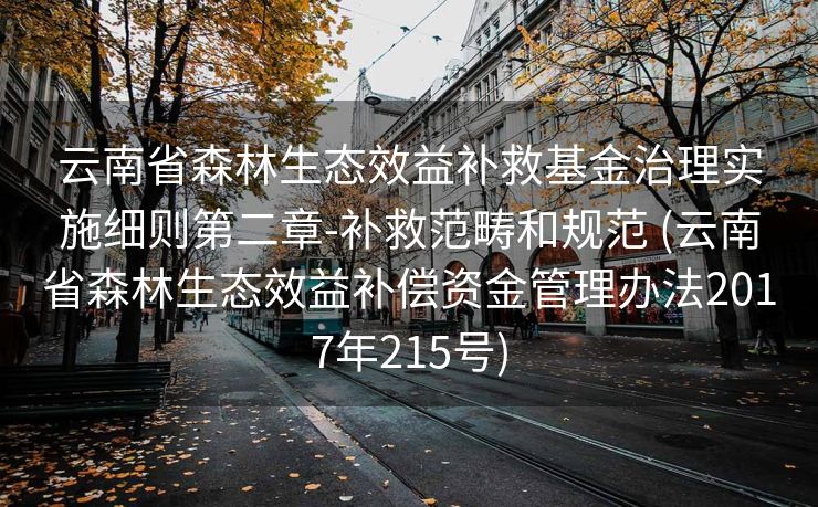 云南省森林生态效益补救基金治理实施细则第二章-补救范畴和规范 (云南省森林生态效益补偿资金管理办法2017年215号)