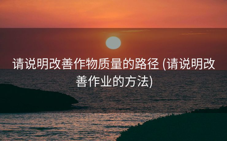 请说明改善作物质量的路径 (请说明改善作业的方法)