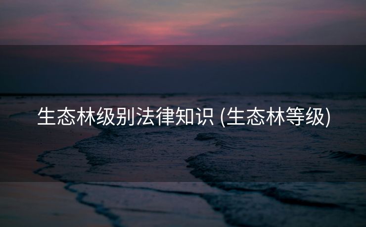 生态林级别法律知识 (生态林等级)