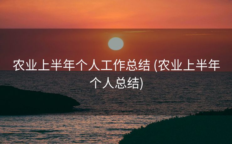 农业上半年个人工作总结 (农业上半年个人总结)