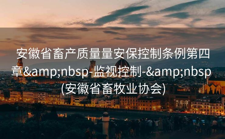 安徽省畜产质量量安保控制条例第四章&nbsp-监视控制-&nbsp (安徽省畜牧业协会)