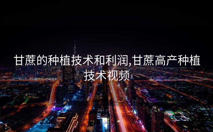 甘蔗的种植技术和利润,甘蔗高产种植技术视频