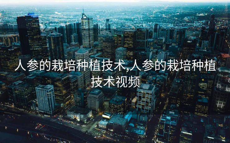 人参的栽培种植技术,人参的栽培种植技术视频