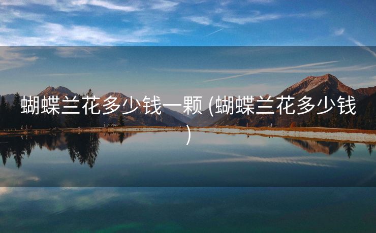 蝴蝶兰花多少钱一颗 (蝴蝶兰花多少钱)