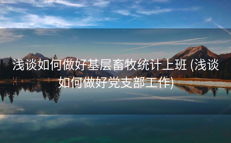 浅谈如何做好基层畜牧统计上班 (浅谈如何做好党支部工作)