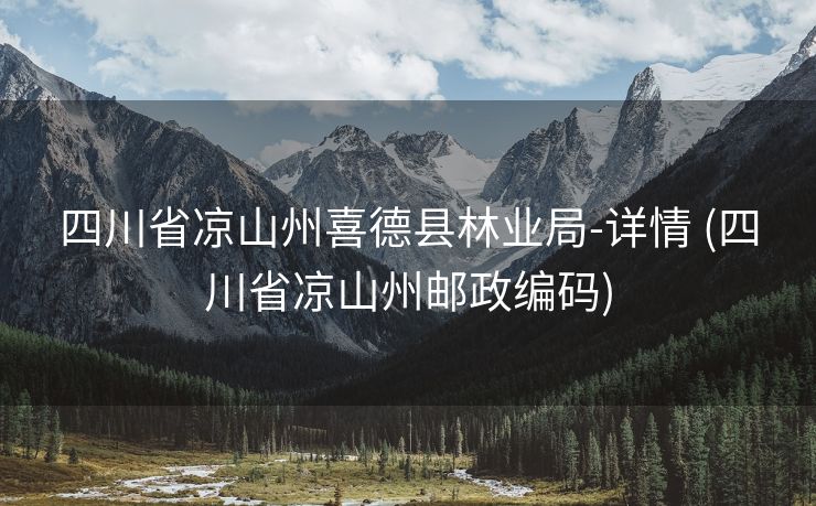 四川省凉山州喜德县林业局-详情 (四川省凉山州邮政编码)