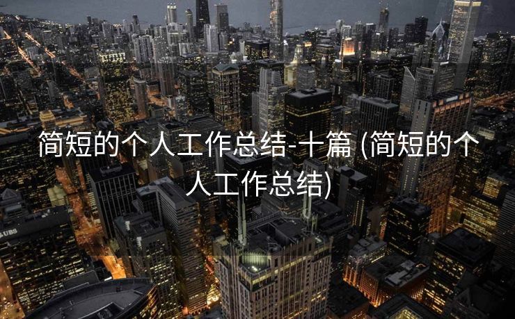 简短的个人工作总结-十篇 (简短的个人工作总结)