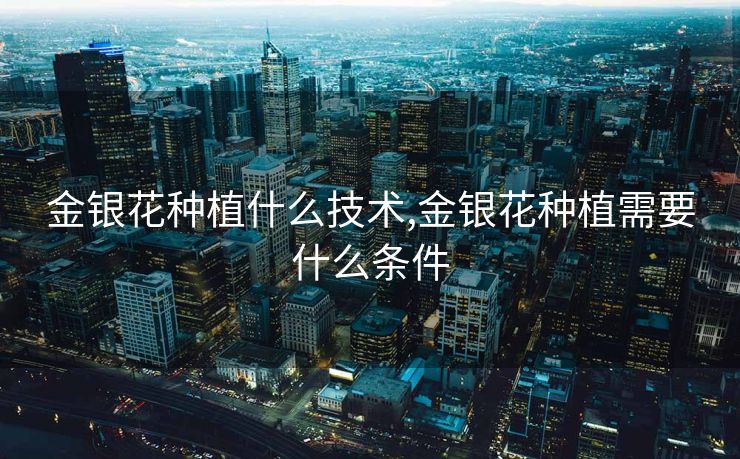 金银花种植什么技术,金银花种植需要什么条件