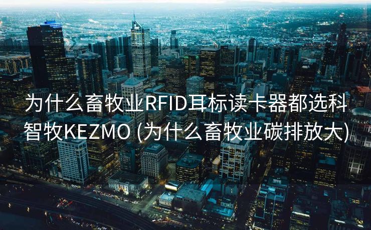 为什么畜牧业RFID耳标读卡器都选科智牧KEZMO (为什么畜牧业碳排放大)