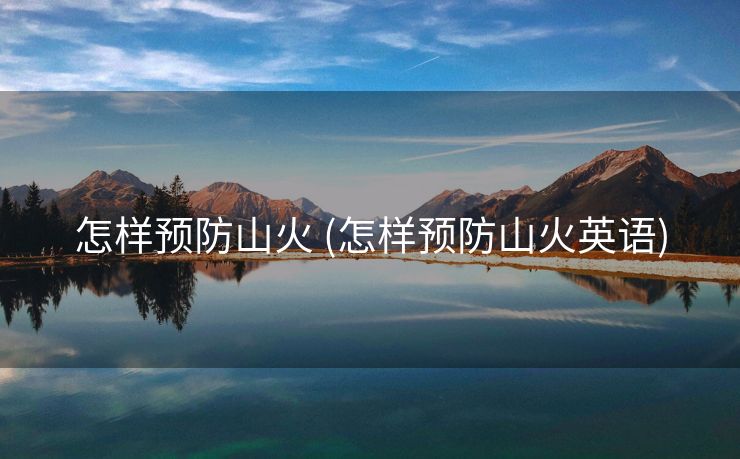 怎样预防山火 (怎样预防山火英语)