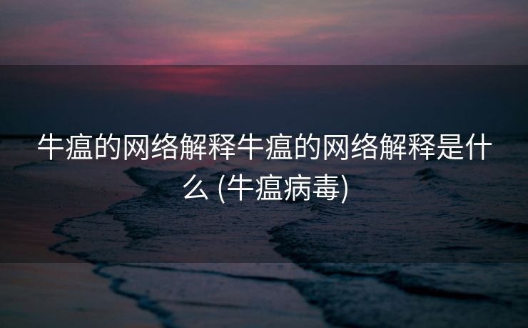 牛瘟的网络解释牛瘟的网络解释是什么 (牛瘟病毒)