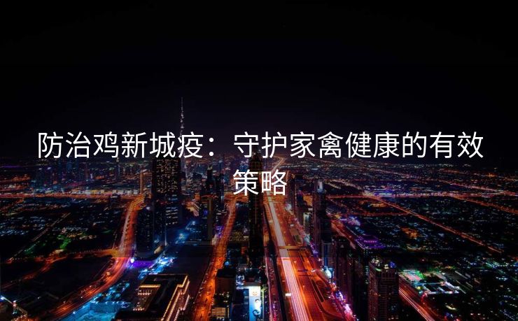 防治鸡新城疫：守护家禽健康的有效策略