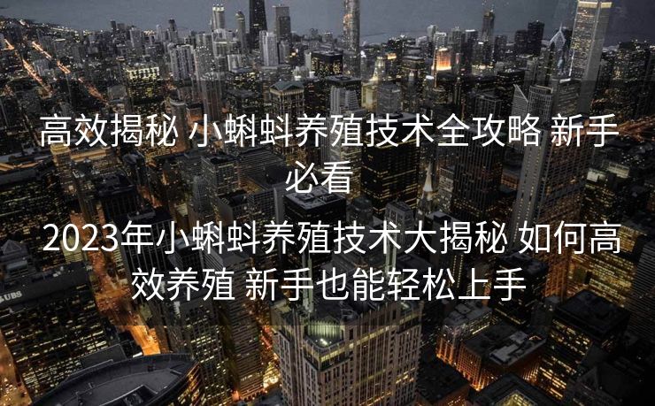 高效揭秘 小蝌蚪养殖技术全攻略 新手必看  

 2023年小蝌蚪养殖技术大揭秘 如何高效养殖 新手也能轻松上手