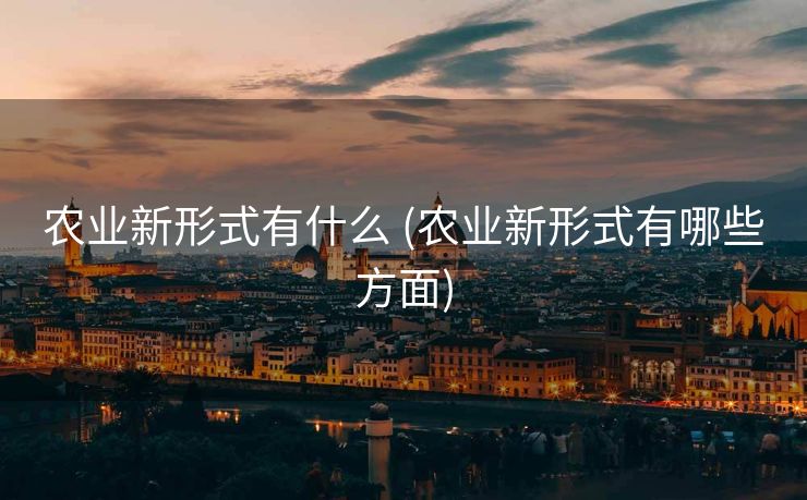 农业新形式有什么 (农业新形式有哪些方面)