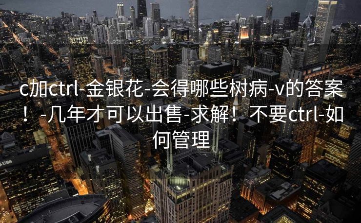 c加ctrl-金银花-会得哪些树病-v的答案！-几年才可以出售-求解！不要ctrl-如何管理