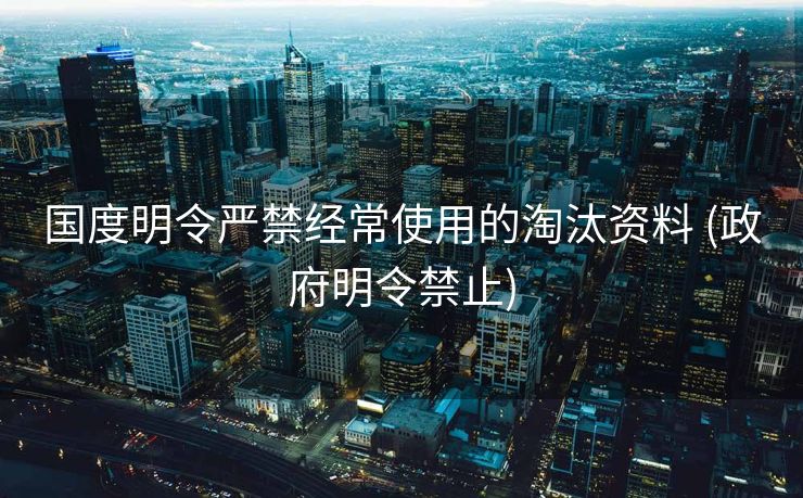 国度明令严禁经常使用的淘汰资料 (政府明令禁止)