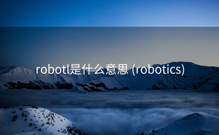 robotl是什么意思 (robotics)