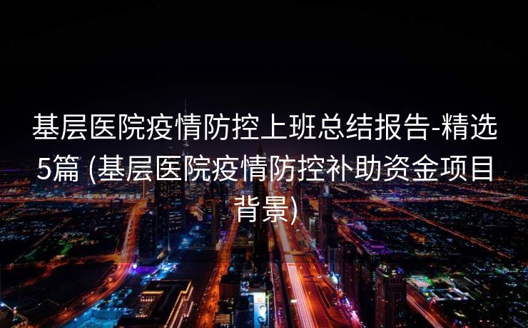 基层医院疫情防控上班总结报告-精选5篇 (基层医院疫情防控补助资金项目背景)