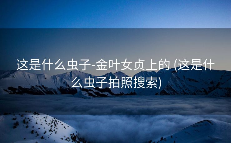 这是什么虫子-金叶女贞上的 (这是什么虫子拍照搜索)