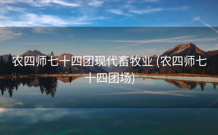 农四师七十四团现代畜牧业 (农四师七十四团场)