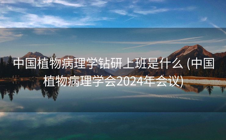 中国植物病理学钻研上班是什么 (中国植物病理学会2024年会议)