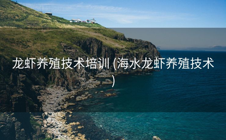 龙虾养殖技术培训 (海水龙虾养殖技术)