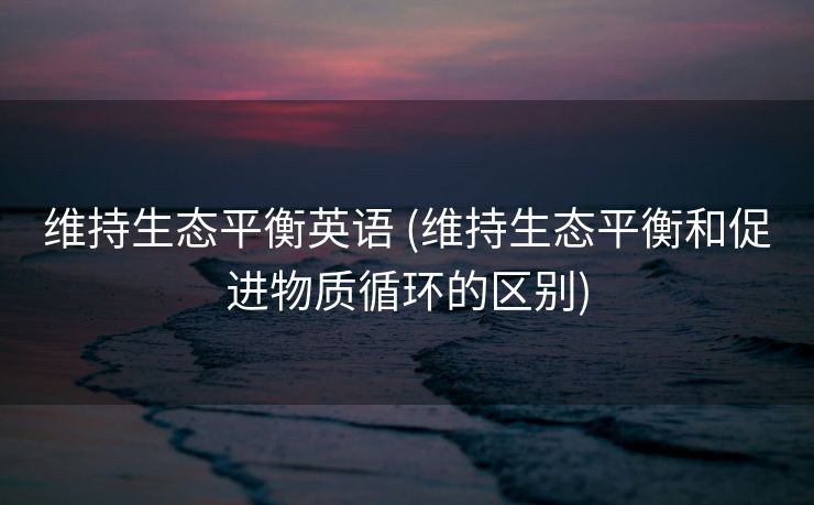 维持生态平衡英语 (维持生态平衡和促进物质循环的区别)
