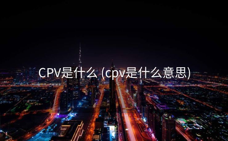 CPV是什么 (cpv是什么意思)
