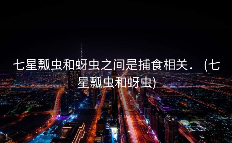 七星瓢虫和蚜虫之间是捕食相关． (七星瓢虫和蚜虫)