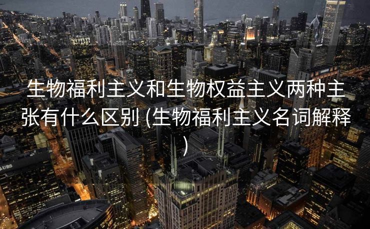 生物福利主义和生物权益主义两种主张有什么区别 (生物福利主义名词解释)