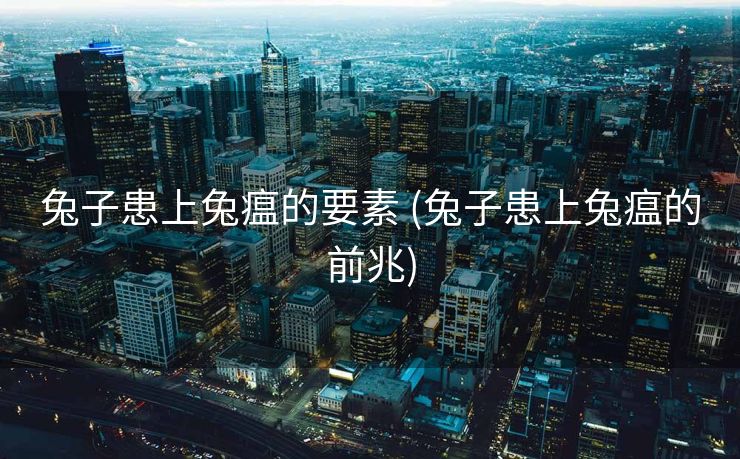 兔子患上兔瘟的要素 (兔子患上兔瘟的前兆)