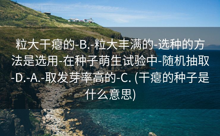 粒大干瘪的-B.-粒大丰满的-选种的方法是选用-在种子萌生试验中-随机抽取-D.-A.-取发芽率高的-C. (干瘪的种子是什么意思)