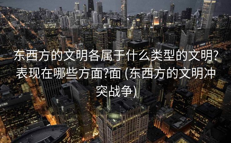 东西方的文明各属于什么类型的文明?表现在哪些方面?面 (东西方的文明冲突战争)