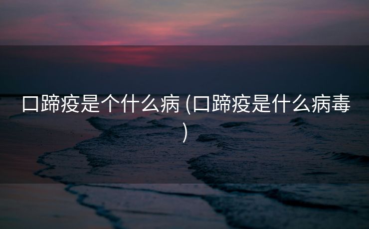 口蹄疫是个什么病 (口蹄疫是什么病毒)