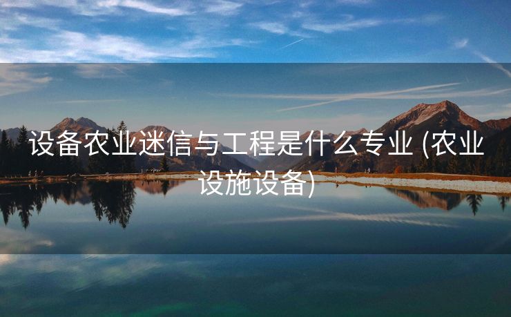 设备农业迷信与工程是什么专业 (农业设施设备)