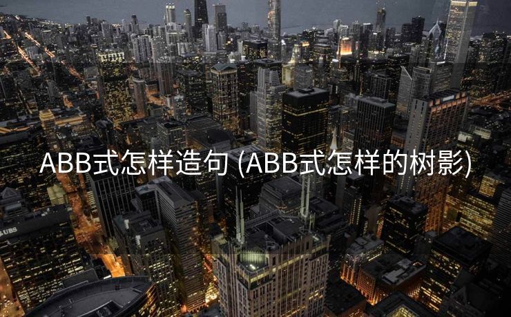 ABB式怎样造句 (ABB式怎样的树影)